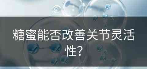 糖蜜能否改善关节灵活性？(糖蜜对皮肤的作用)